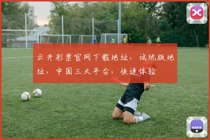 云开彩票官网下载地址，试玩版地址，中国三大平台，快速体验