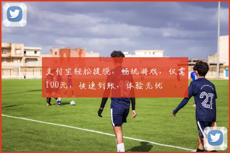 支付宝轻松提现，畅玩游戏，仅需100元，快速到账，体验无忧