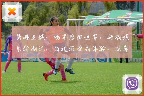 易趣互娱，畅享虚拟世界，游戏娱乐新潮流，打造沉浸式体验，惊喜连连，不容错过