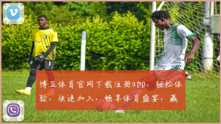 博亚体育官网下载注册app，轻松体验，快速加入，畅享体育盛宴，赢取丰厚奖励