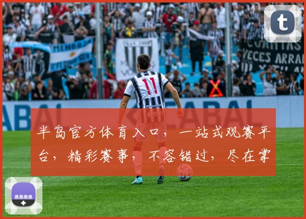 半岛官方体育入口，一站式观赛平台，精彩赛事，不容错过，尽在掌握，体验非凡