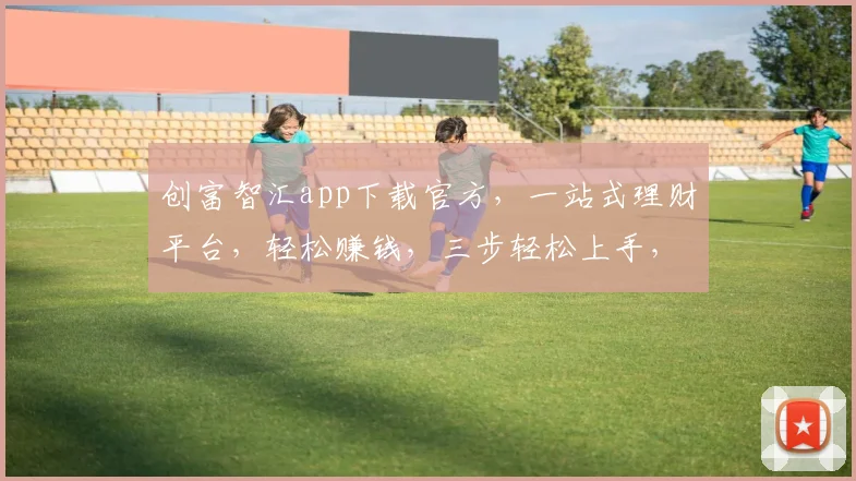 创富智汇app下载官方，一站式理财平台，轻松赚钱，三步轻松上手，不容错过
