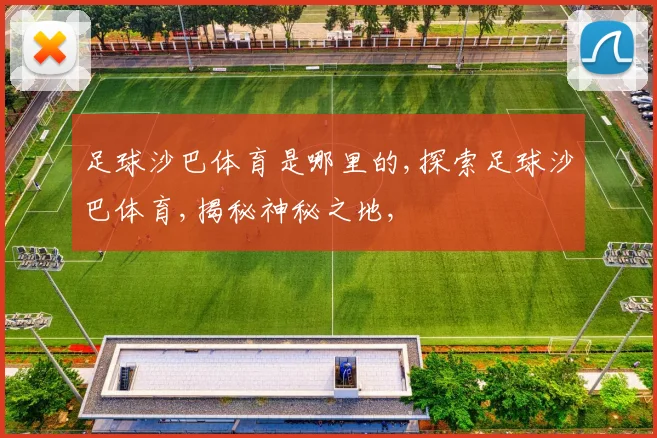 足球沙巴体育是哪里的,探索足球沙巴体育,揭秘神秘之地,