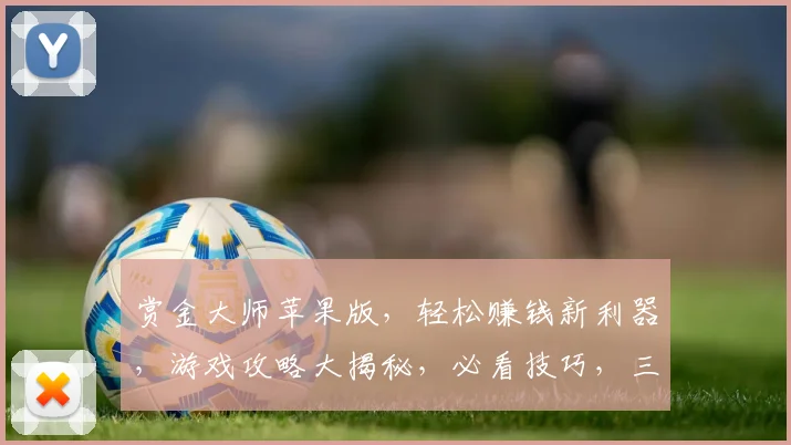 赏金大师苹果版，轻松赚钱新利器，游戏攻略大揭秘，必看技巧，三重福利