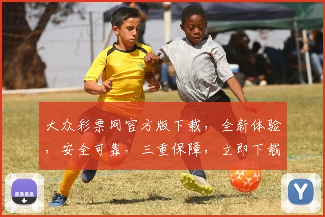 大众彩票网官方版下载，全新体验，安全可靠，三重保障，立即下载，畅享福利
