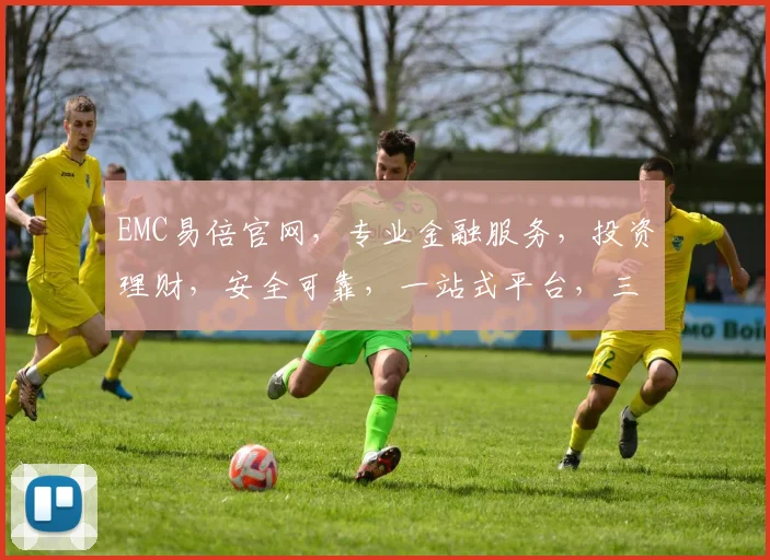 EMC易倍官网，专业金融服务，投资理财，安全可靠，一站式平台，三重保障，值得信赖，为您提供便捷