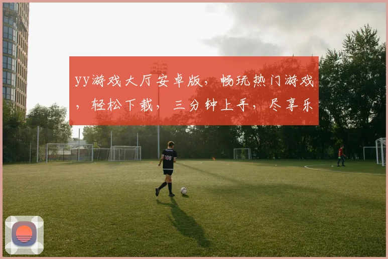 yy游戏大厅安卓版，畅玩热门游戏，轻松下载，三分钟上手，尽享乐趣逗逗乐