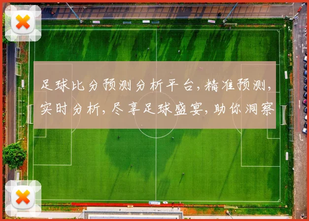 足球比分预测分析平台,精准预测,实时分析,尽享足球盛宴,助你洞察赛事脉搏,一击即中